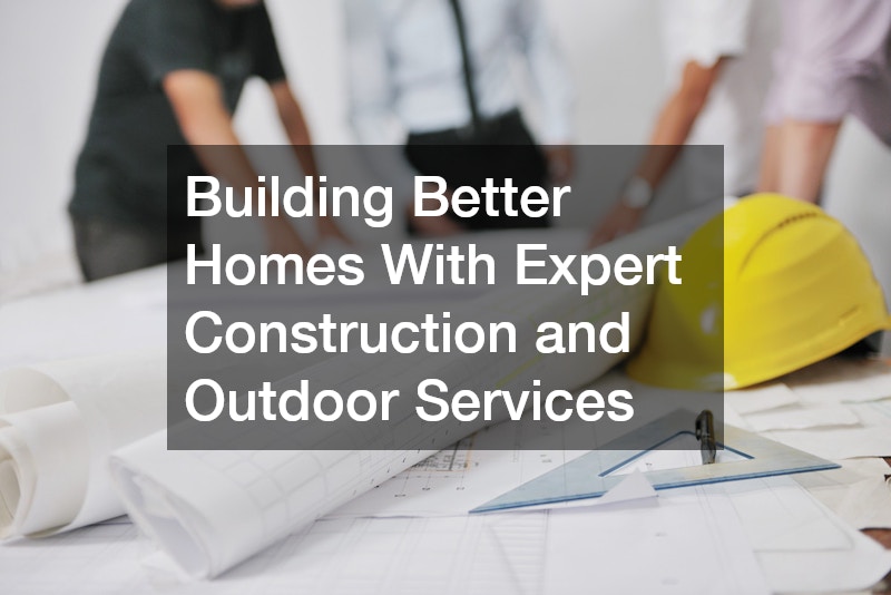 Building Better Homes With Expert Construction and Outdoor Services