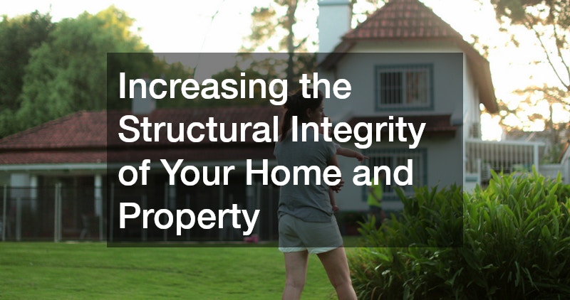 Increasing the Structural Integrity of Your Home and Property